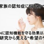 【家族の認知症に悩む方へ】NMNに認知機能を守る効果はある？臨床研究から見える“希望のサプリ”
