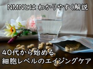 NMNとは わかりやすく解説～40代から始める細胞レベルのエイジングケア