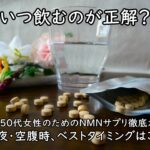 【いつ飲むのが正解？】40～50代女性のためのNMNサプリ徹底ガイド～朝・夜・空腹時、ベストタイミングはこれ！