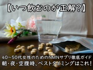 【いつ飲むのが正解？】40～50代女性のためのNMNサプリ徹底ガイド～朝・夜・空腹時、ベストタイミングはこれ！