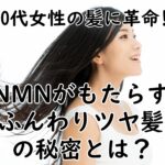 【40代女性の髪に革命!?】NMNがもたらすふんわりツヤ髪の秘密とは？