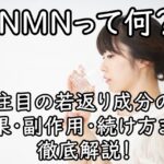 NMNって何？注目の若返り成分の効果・副作用・続け方まで徹底解説！