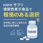 nmn サプリ 機能性表示食品で根拠のある選択を｜科学的に効くと認められた製品を徹底解説