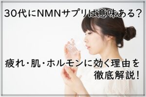 30代にNMNサプリは必要ある？疲れ・肌・ホルモンに効く理由を徹底解説！