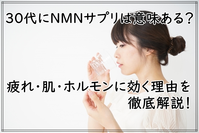 30代にNMNサプリは必要ある?疲れ・肌・ホルモンに効く理由を徹底解説!