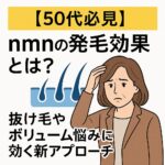 【50代必見】nmnの発毛効果とは？抜け毛やボリューム悩みに効く新アプローチ
