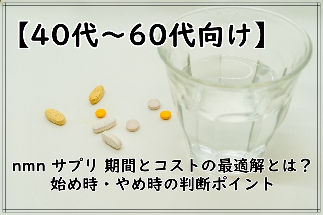 【40代〜60代向け】nmn サプリ 期間とコストの最適解とは?始め時・やめ時の判断ポイント