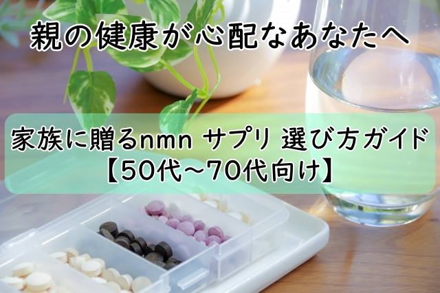 親の健康が心配なあなたへ|家族に贈るnmn サプリ 選び方ガイド【50代〜70代向け】