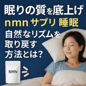 【眠りの質を底上げ】nmn サプリ 睡眠で自然なリズムを取り戻す方法とは？